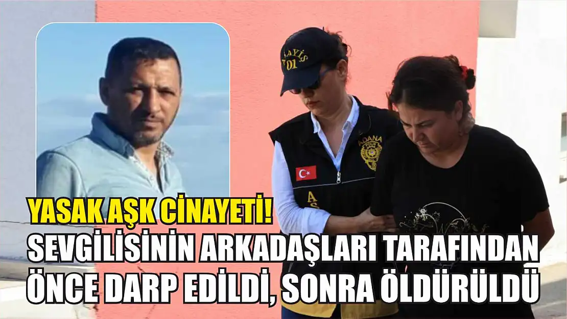 Yasak Aşk Cinayeti! Sevgilisinin Arkadaşları Tarafından Önce Darp Edildi, Sonra Öldürüldü