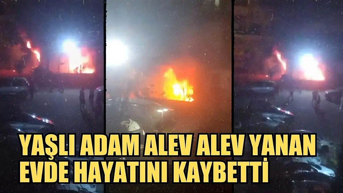 Yaşlı adam alev alev yanan evde hayatını kaybetti