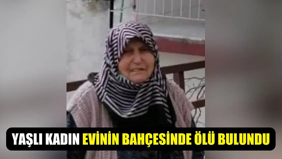 Yaşlı kadın evinin bahçesinde ölü bulundu