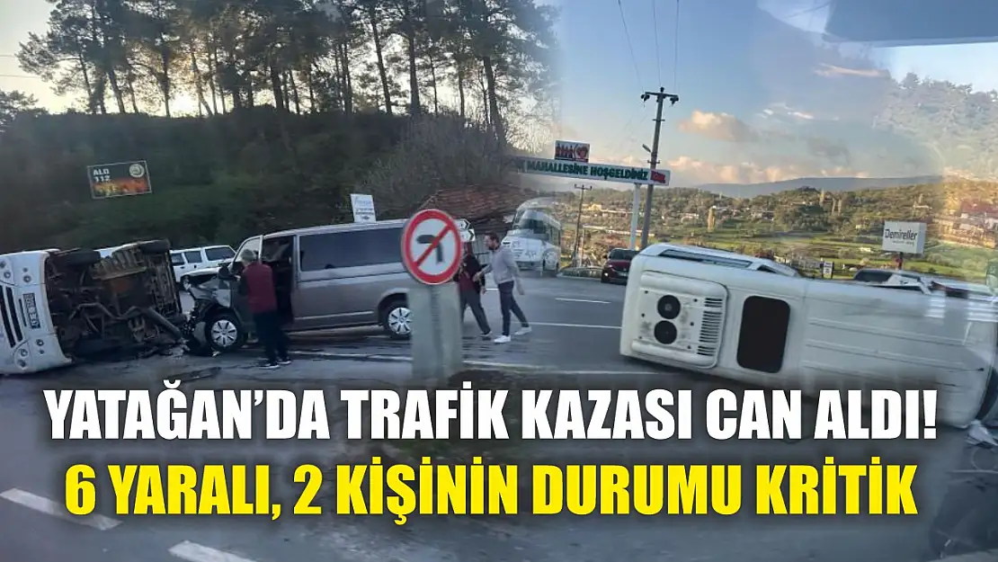 Yatağan'da trafik kazası can aldı! 6 yaralı, 2 kişinin durumu kritik