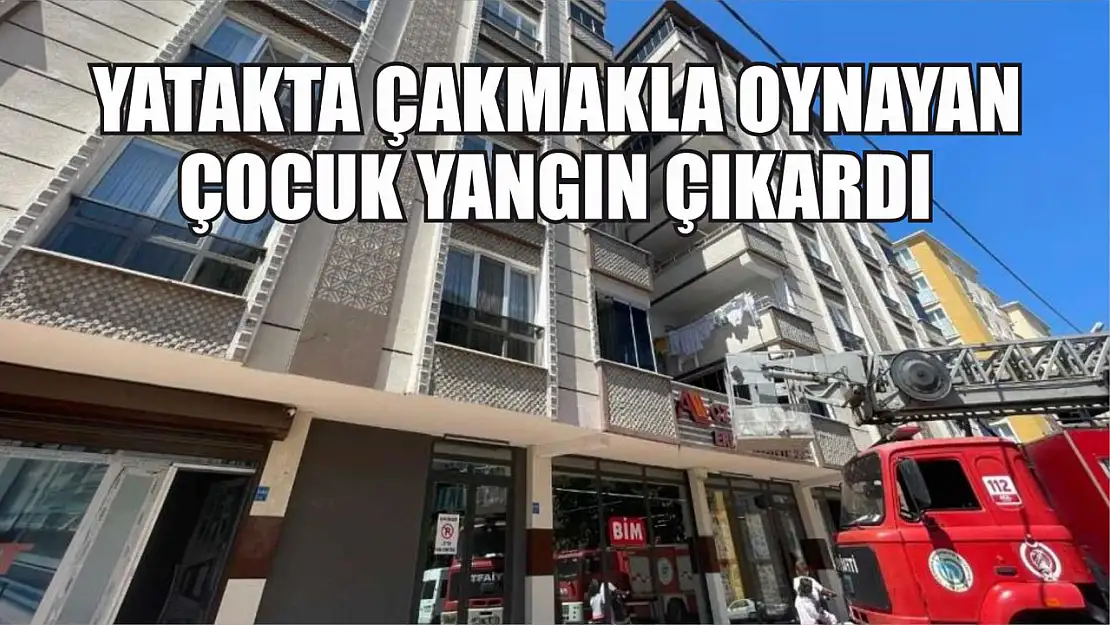 Yatakta çakmakla oynayan çocuk yangın çıkardı