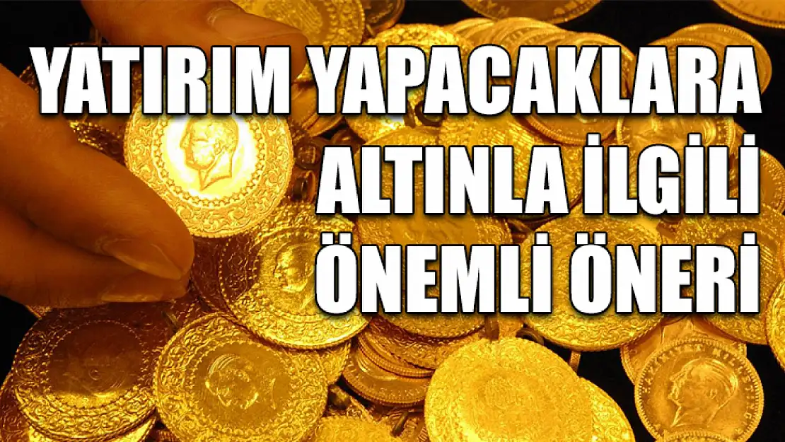 Yatırım yapacaklara altınla ilgili önemli öneri