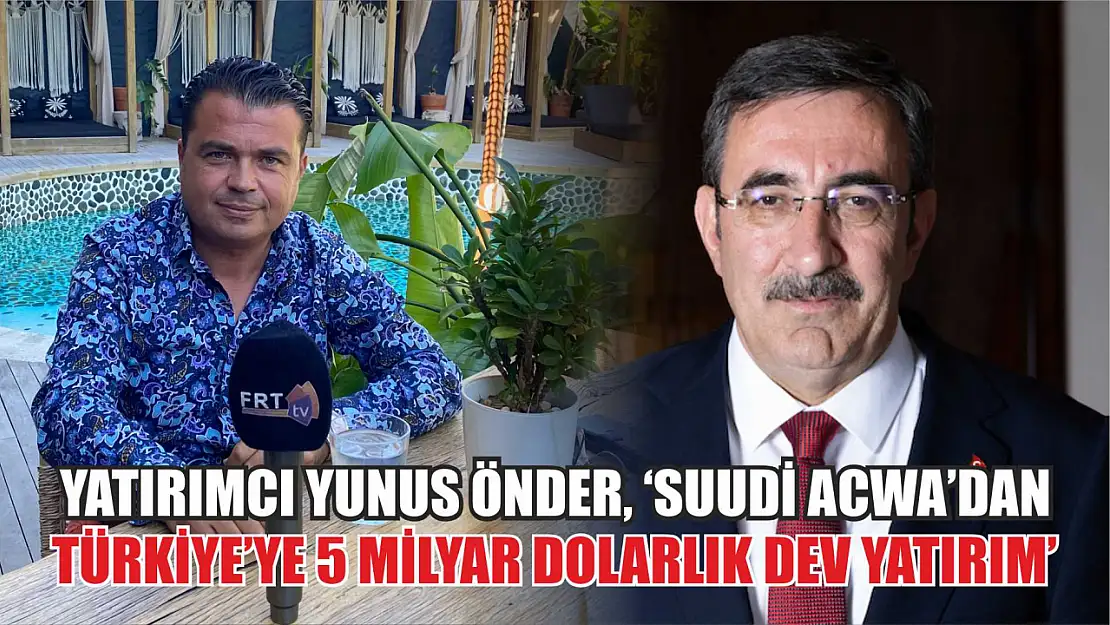 Yatırımcı Yunus Önder, 'Suudi Acwa'dan Türkiye'ye 5 milyar dolarlık dev yatırım'