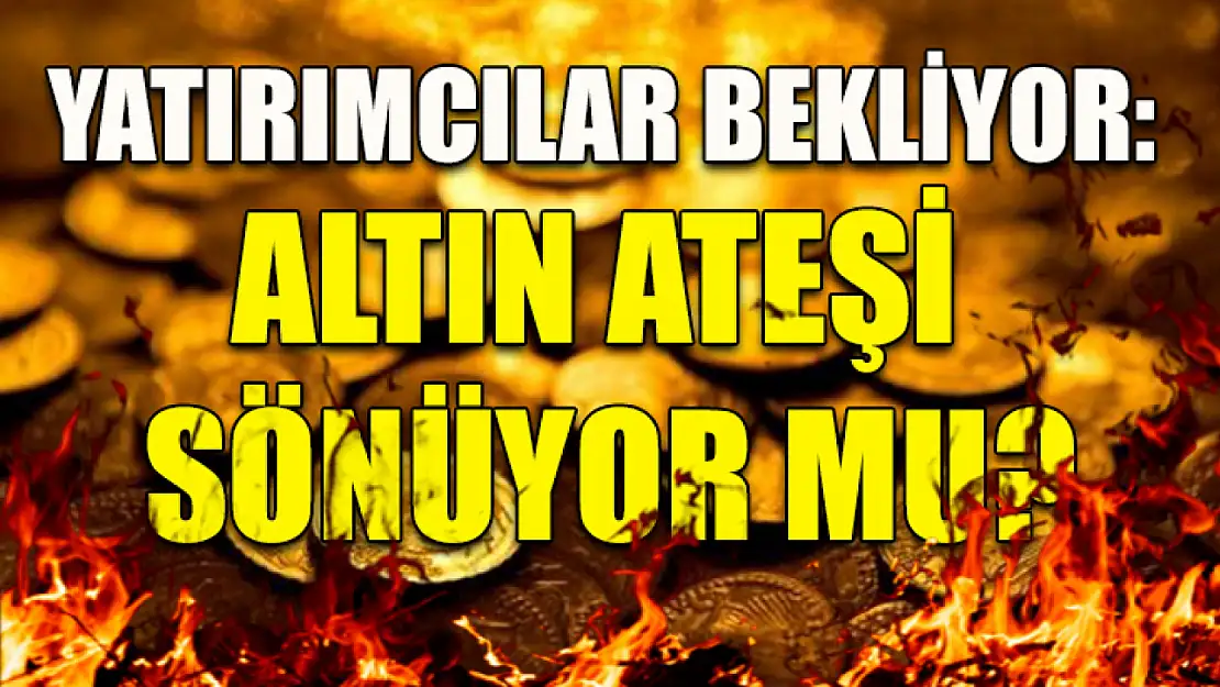 Yatırımcılar bekliyor: Altın ateşi sönüyor mu?