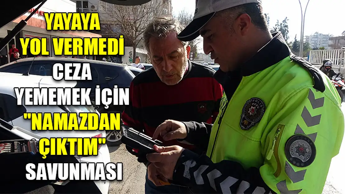 Yayaya yol vermedi ceza yememek için 'Namazdan çıktım' savunması