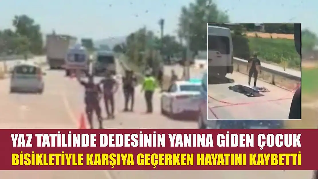 Yaz tatilinde dedesinin yanına giden çocuk, bisikletiyle karşıya geçerken hayatını kaybetti