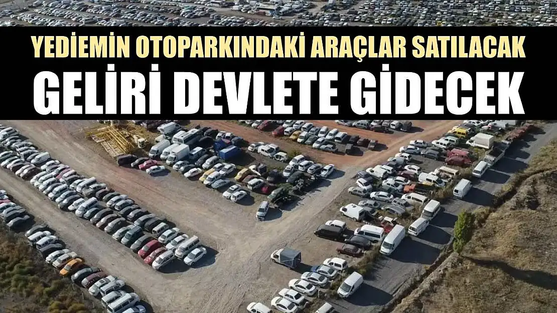 Yediemin otoparkındaki araçlar satılacak, geliri devlete gidecek