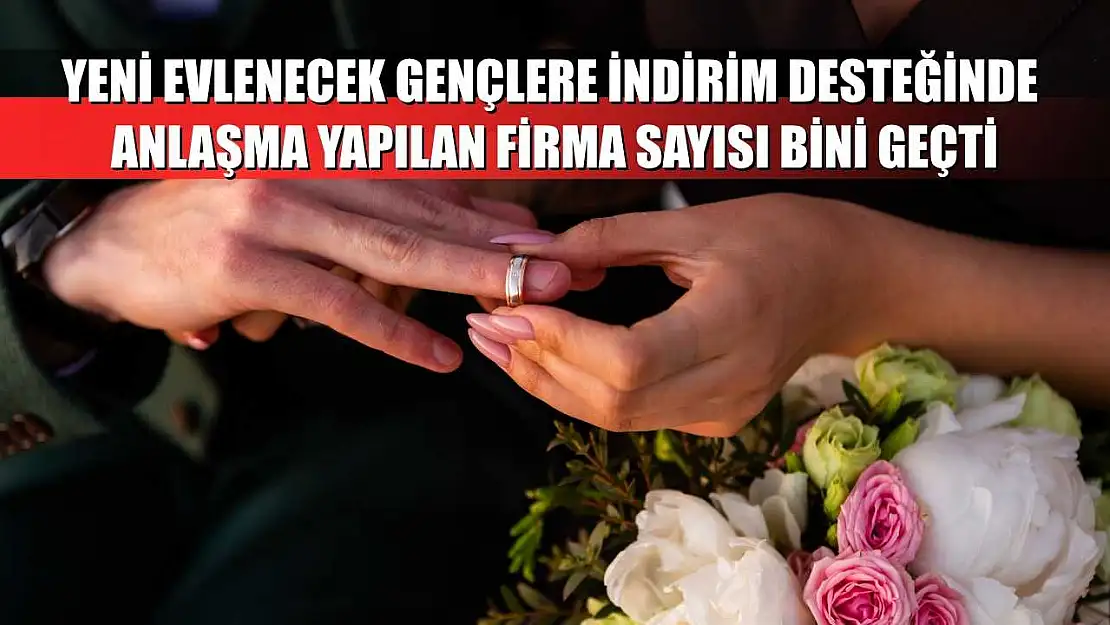 Yeni evlenecek gençlere indirim desteğinde anlaşma yapılan firma sayısı bini geçti