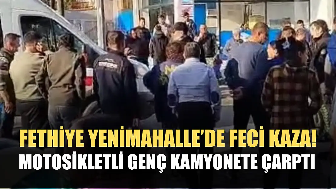 Fethiye Yenimahalle'de feci kaza! Motosikletli genç kamyonete çarptı