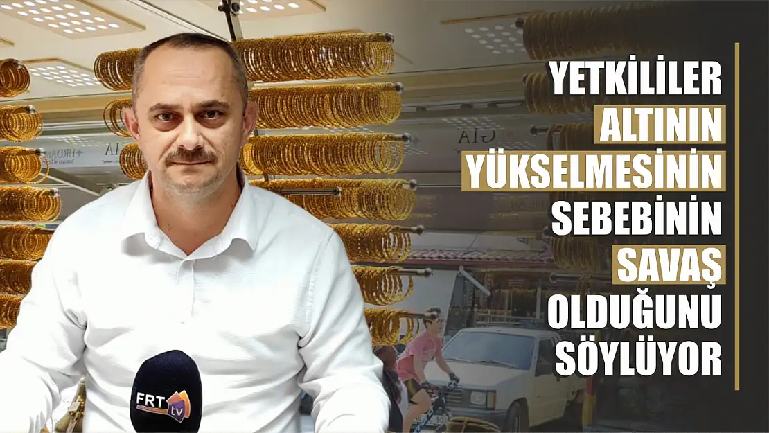 Yetkililer Altının Yükselmesinin Sebebinin Savaş Olduğunu Söylüyor