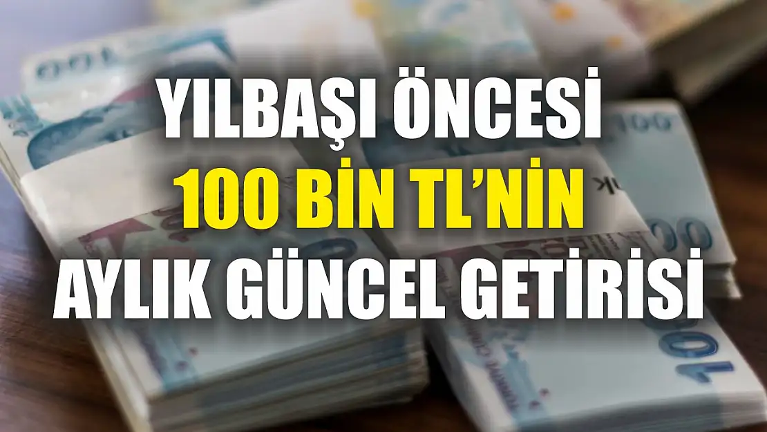 Yılbaşı Öncesi 100 Bin TL'nin Aylık Güncel Getirisi