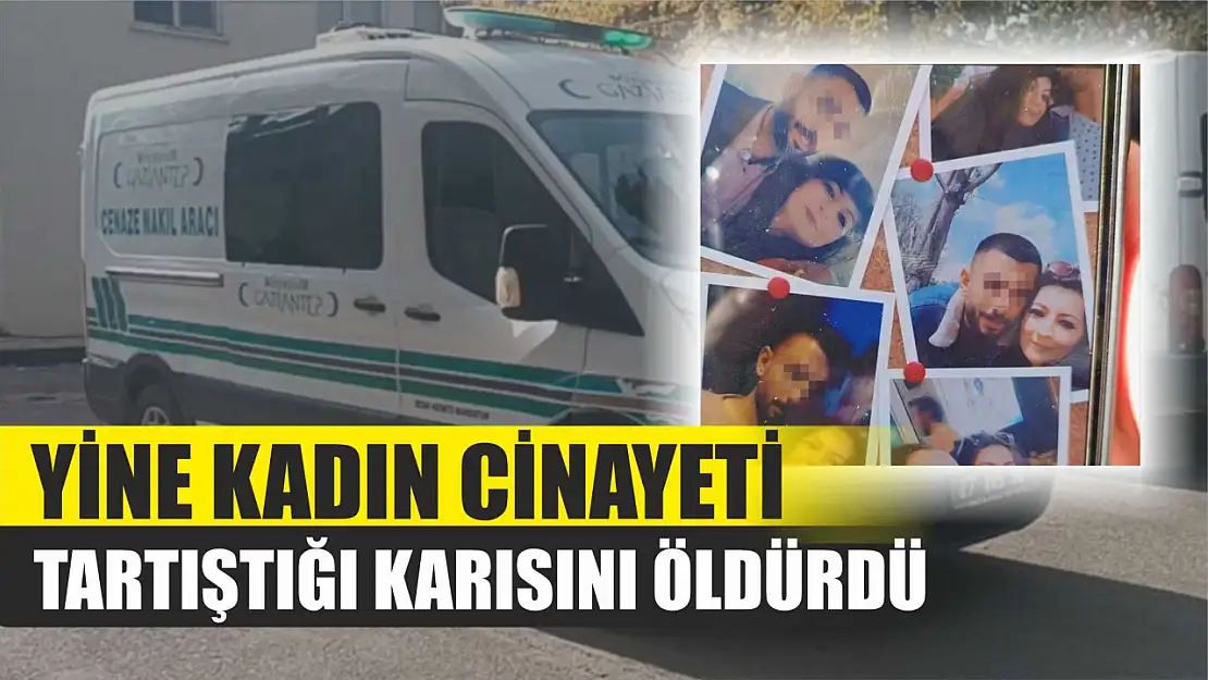 Yine Kadın cinayeti: Tartıştığı karısını öldürdü