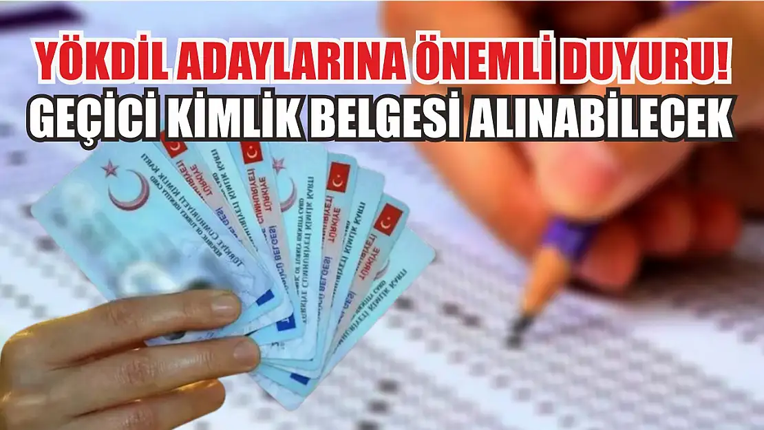 YÖKDİL adaylarına önemli duyuru! Geçici kimlik belgesi alınabilecek