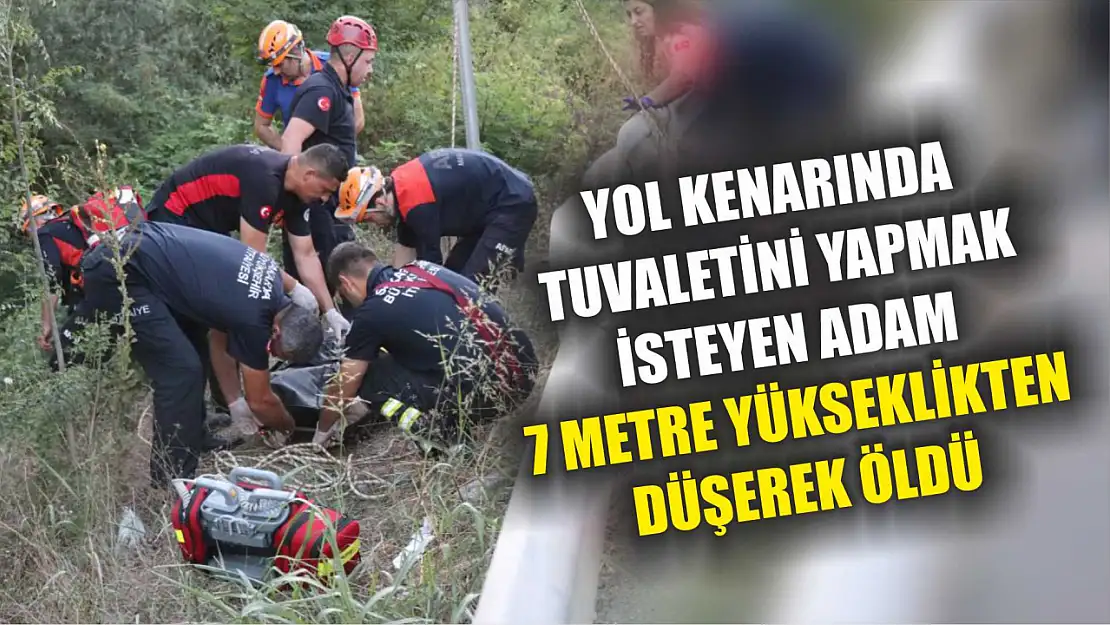 Yol kenarında tuvaletini yapmak isteyen adam 7 metre yükseklikten düşerek öldü