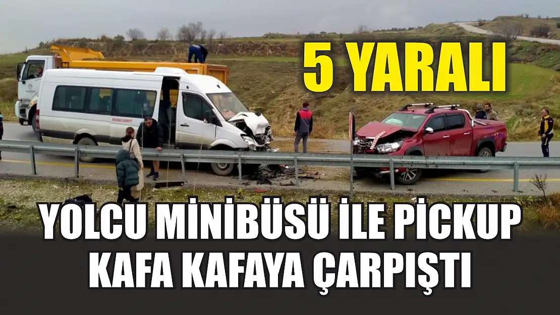 Yolcu minibüsü ile pickup kafa kafaya çarpıştı 5 yaralı