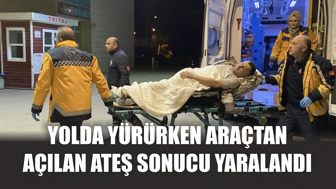 Yolda yürürken araçtan açılan ateş sonucu yaralandı