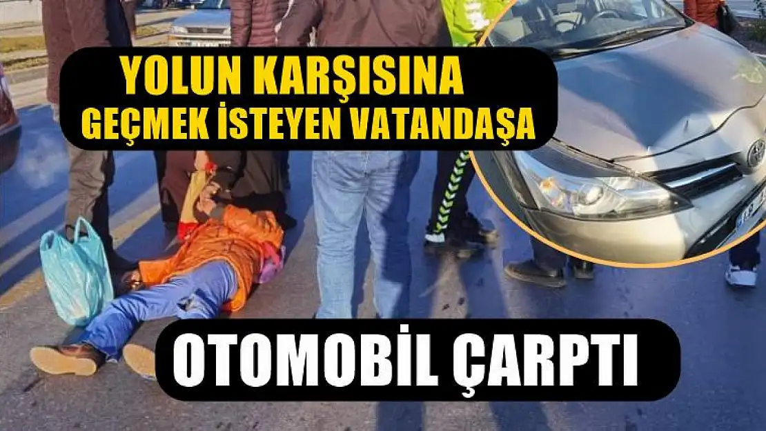 Yolun karşısına geçmek isteyen vatandaşa otomobil çarptı