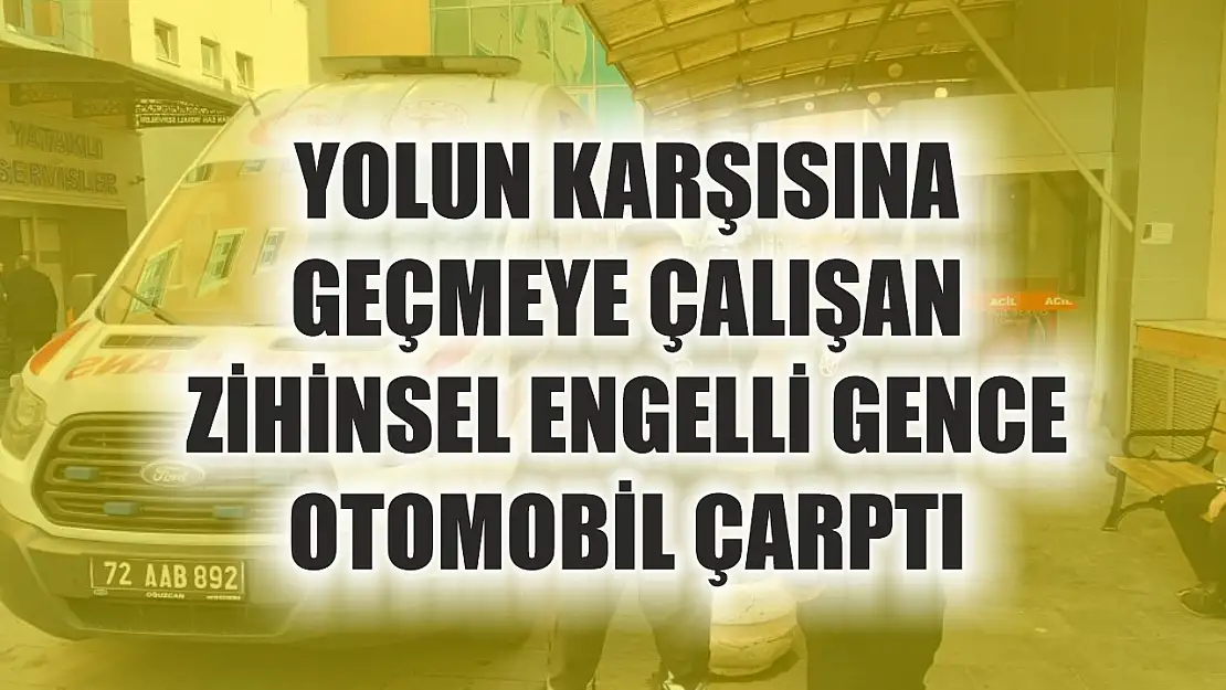 Yolun karşısına geçmeye çalışan zihinsel engelli gence otomobil çarptı