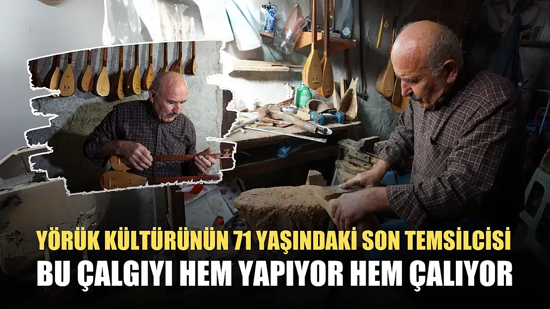 Yörük kültürünün 71 yaşındaki son temsilcisi bu çalgıyı hem yapıyor hem çalıyor