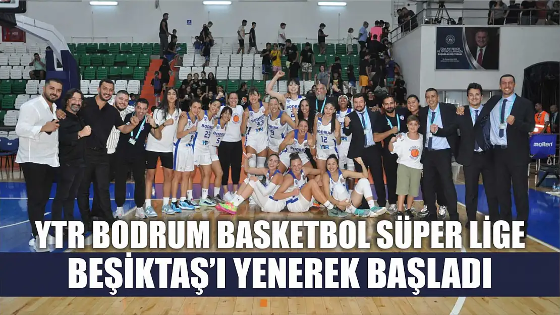 YTR Bodrum Basketbol Süper Lige Beşiktaş'ı Yenerek Başladı