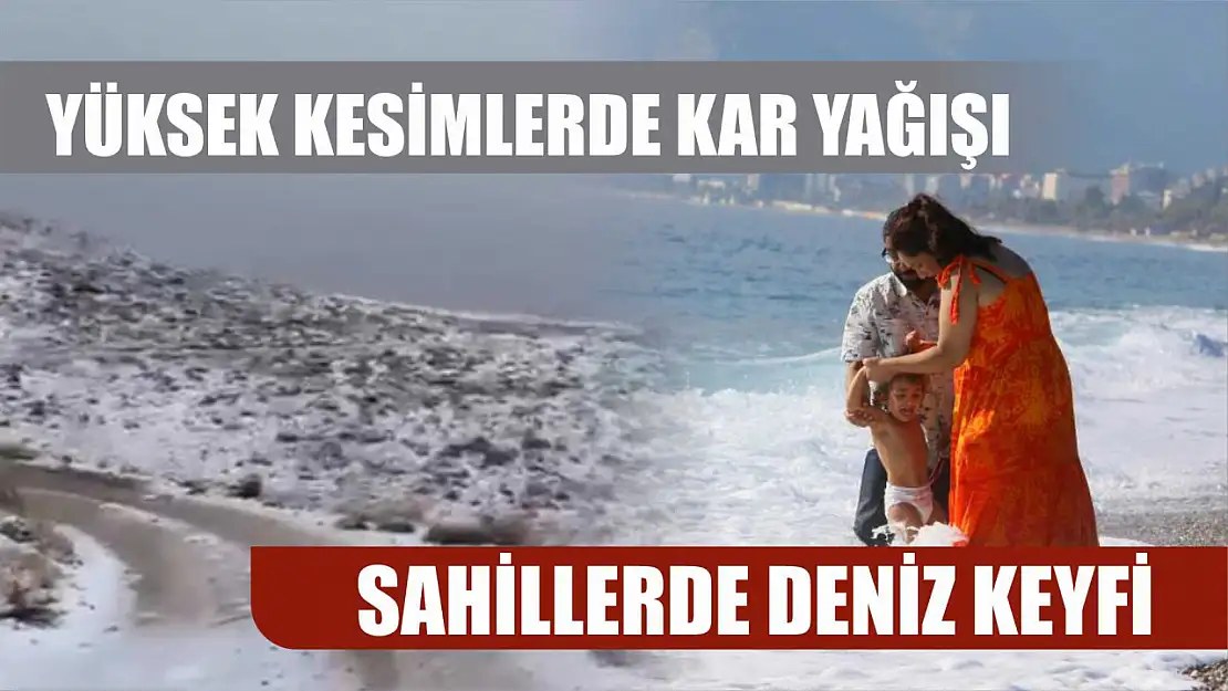 Yüksek kesimlerde kar yağışı, sahillerde deniz keyfi