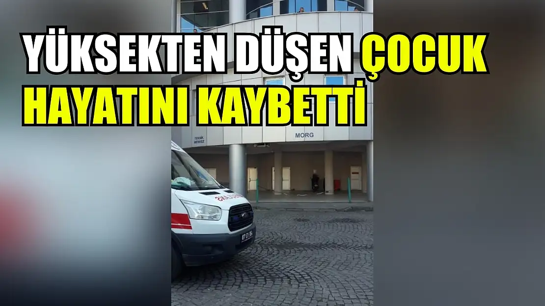 Yüksekten düşen çocuk hayatını kaybetti