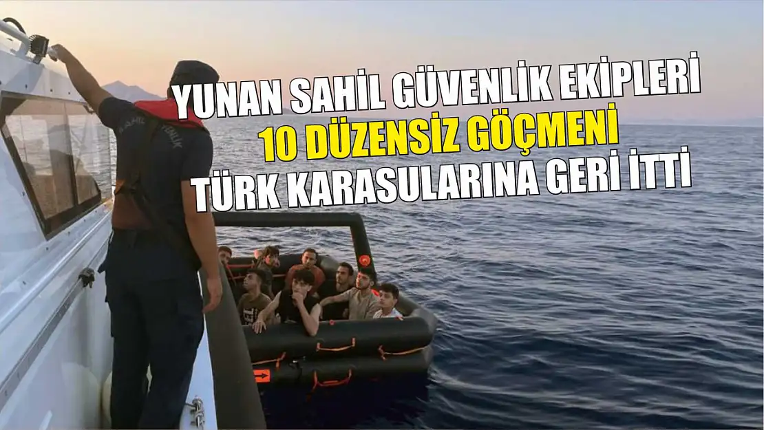 Yunan sahil güvenlik ekipleri 10 düzensiz göçmeni Türk karasularına geri itti