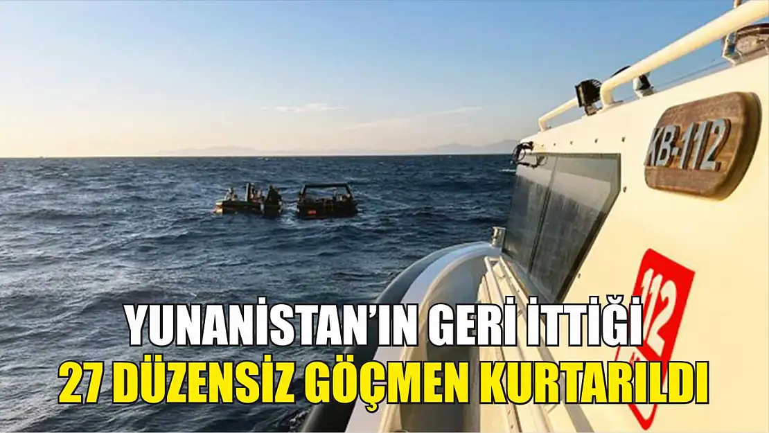 Yunanistan'ın geri ittiği 27 düzensiz göçmen kurtarıldı