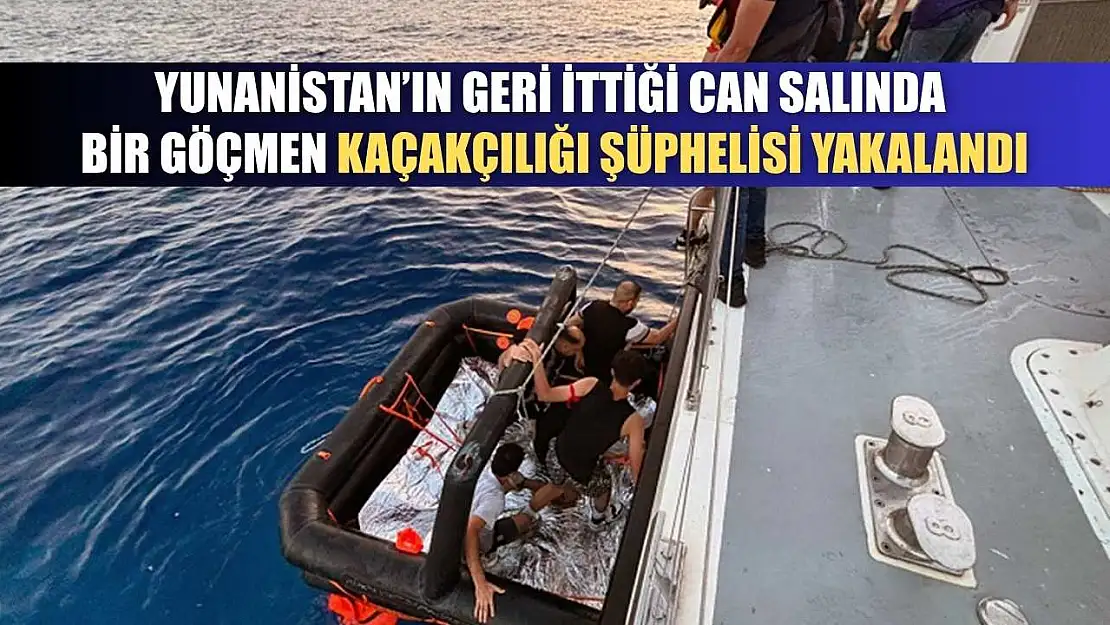 Yunanistan'ın geri ittiği can salında bir göçmen kaçakçılığı şüphelisi yakalandı