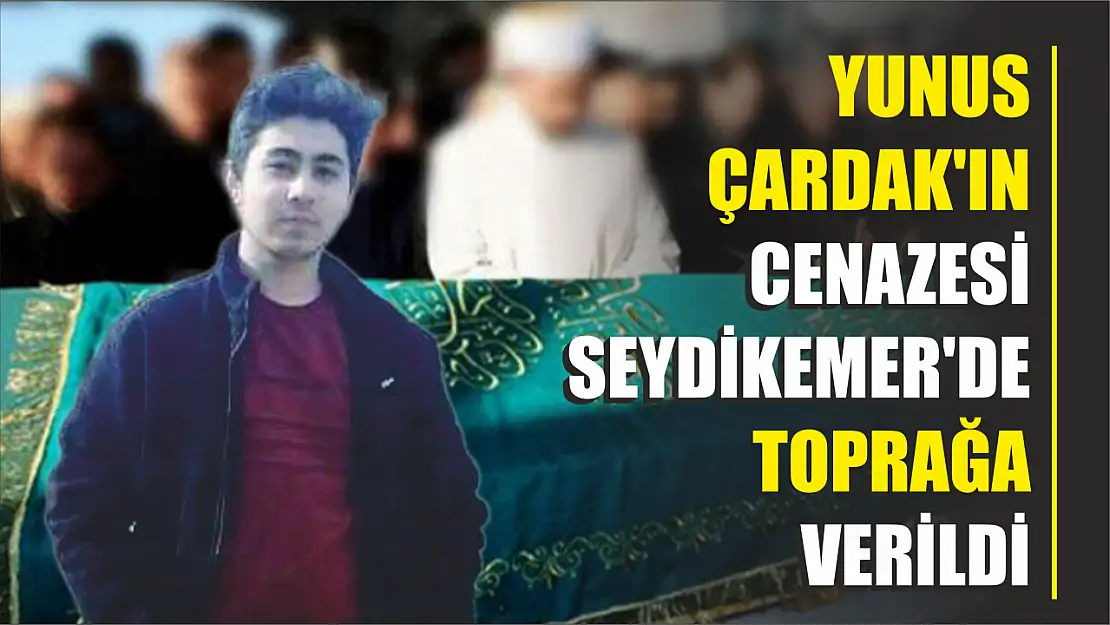 Yunus Çardak'ın cenazesi Seydikemer'de toprağa verildi