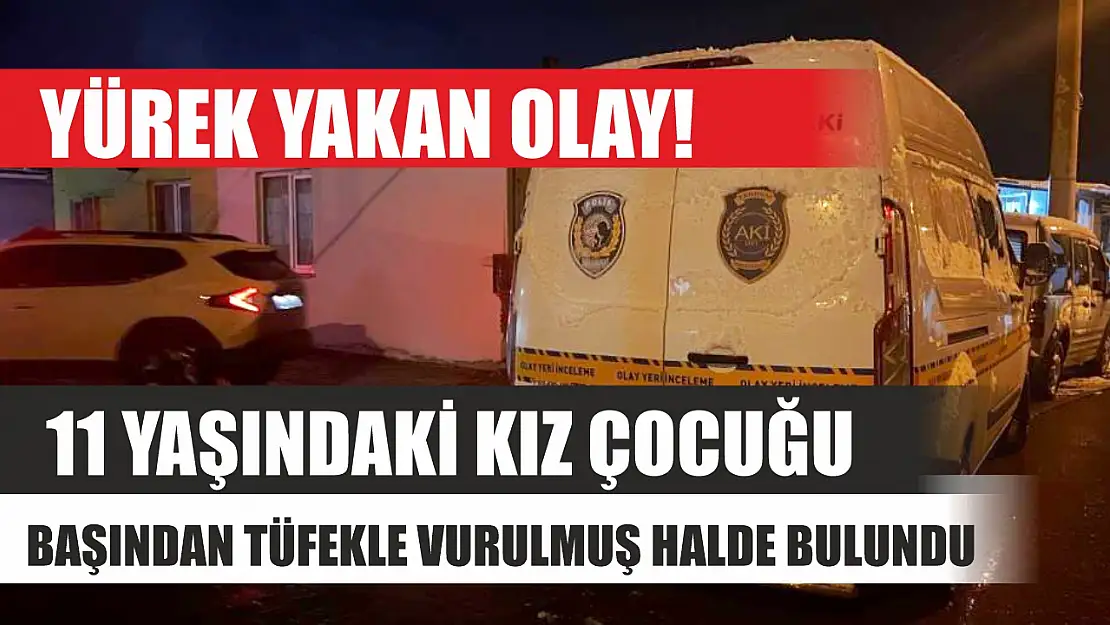 Yürek yakan olay! 11 yaşındaki kız çocuğu başından tüfekle vurulmuş halde bulundu