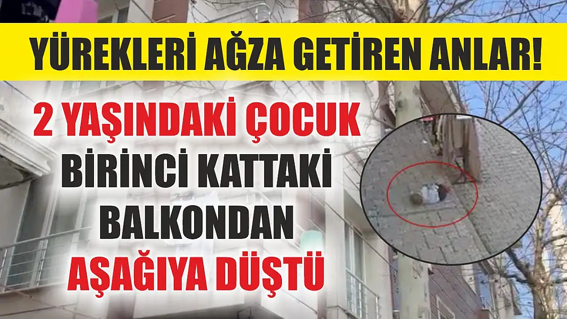 Yürekleri ağza getiren anlar! 2 yaşındaki çocuk birinci kattaki balkondan aşağıya düştü