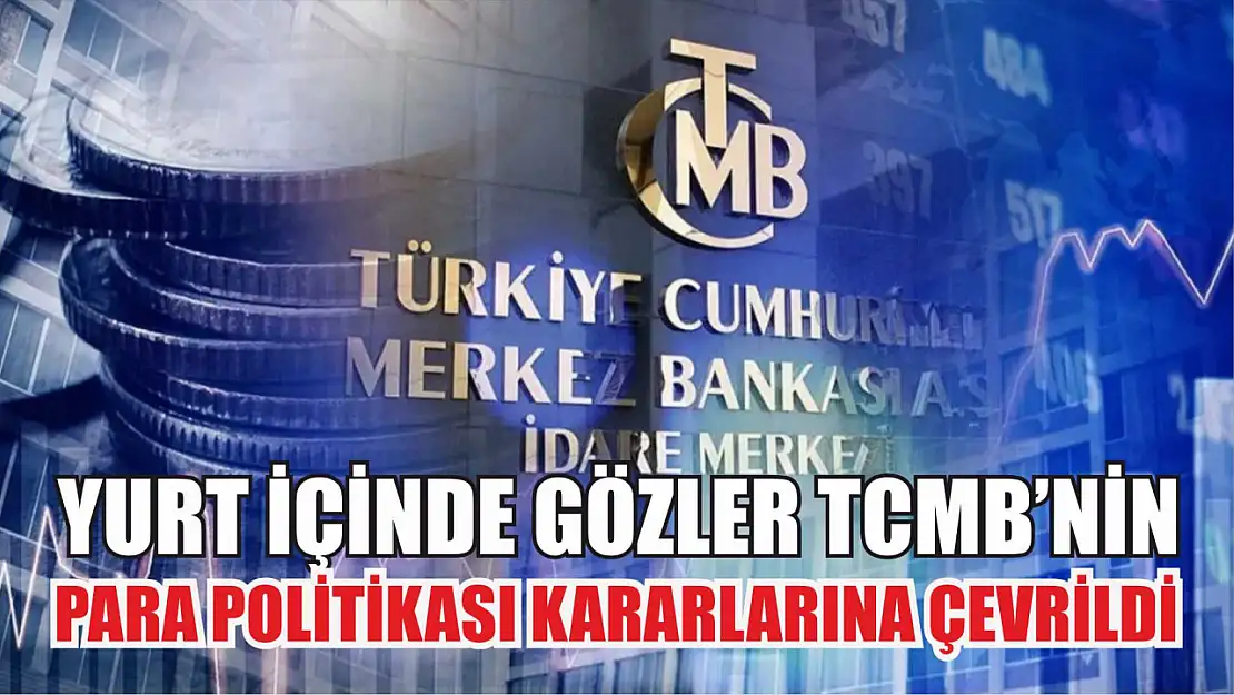 Yurt içinde gözler TCMB'nin para politikası kararlarına çevrildi