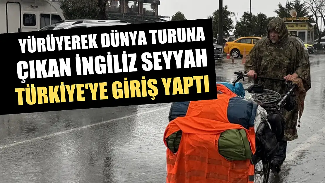 Yürüyerek dünya turuna çıkan İngiliz seyyah Türkiye'ye giriş yaptı