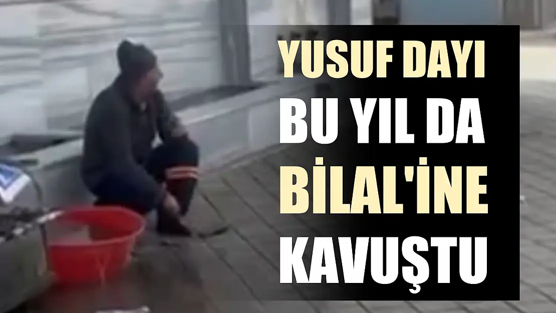 Yusuf Dayı bu yıl da Bilal'ine kavuştu