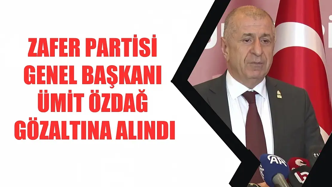 Zafer Partisi Genel Başkanı Ümit Özdağ gözaltına alındı