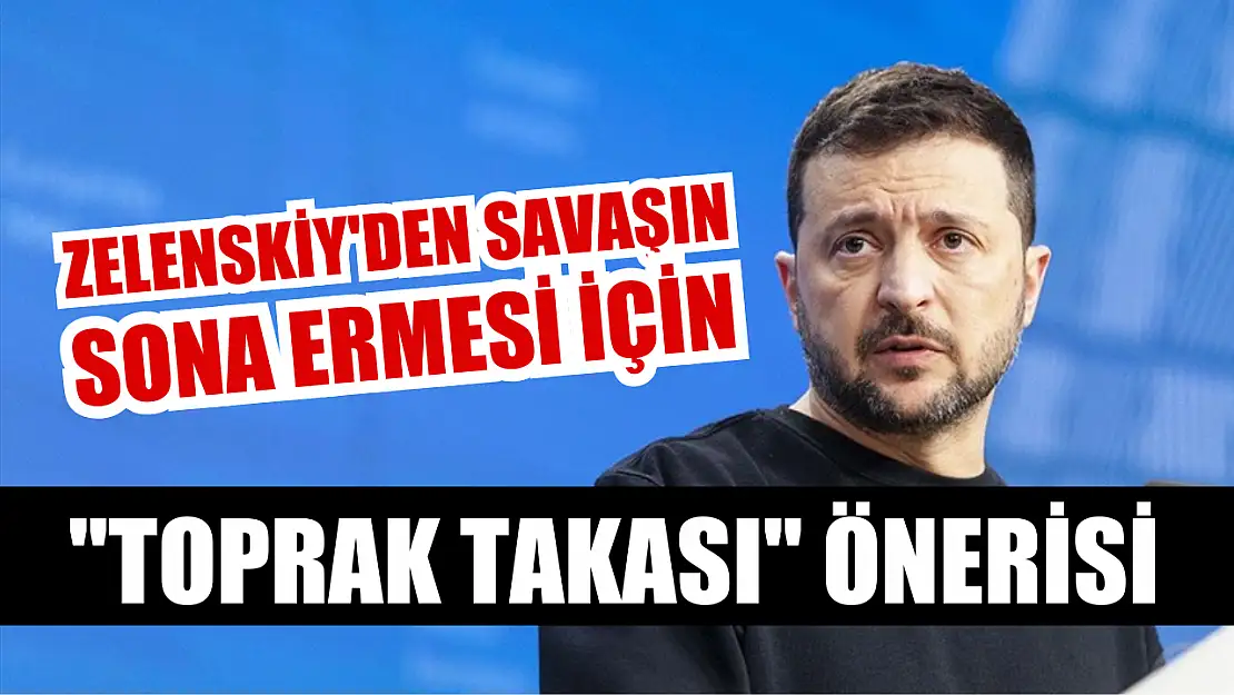 Zelenskiy'den savaşın sona ermesi için 'toprak takası' önerisi