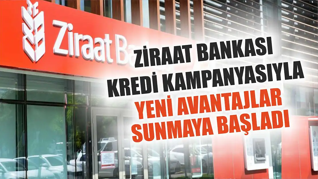 Ziraat Bankası Kredi Kampanyasıyla yeni avantajlar sunmaya başladı