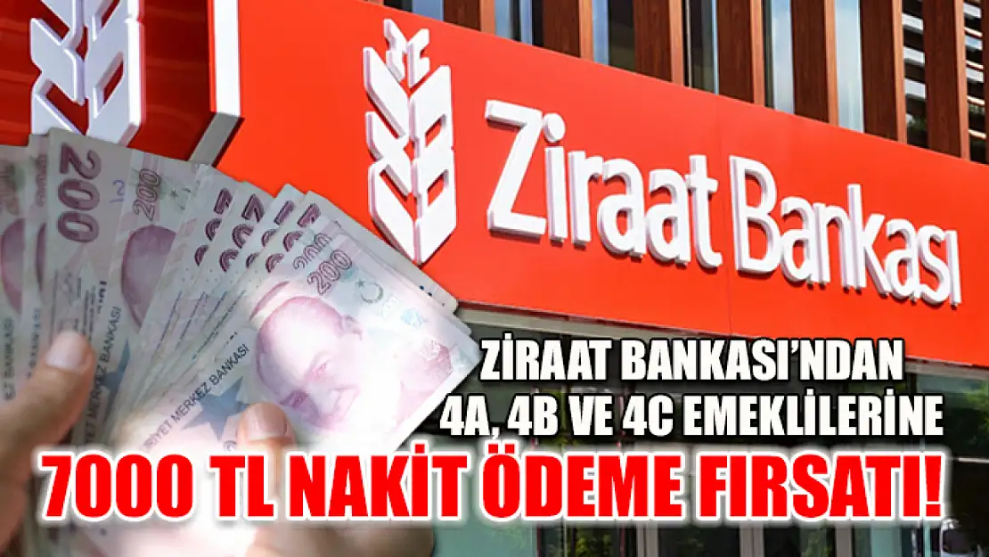 Ziraat Bankası'ndan 4A, 4B ve 4C Emeklilerine 7000 TL Nakit Ödeme Fırsatı!