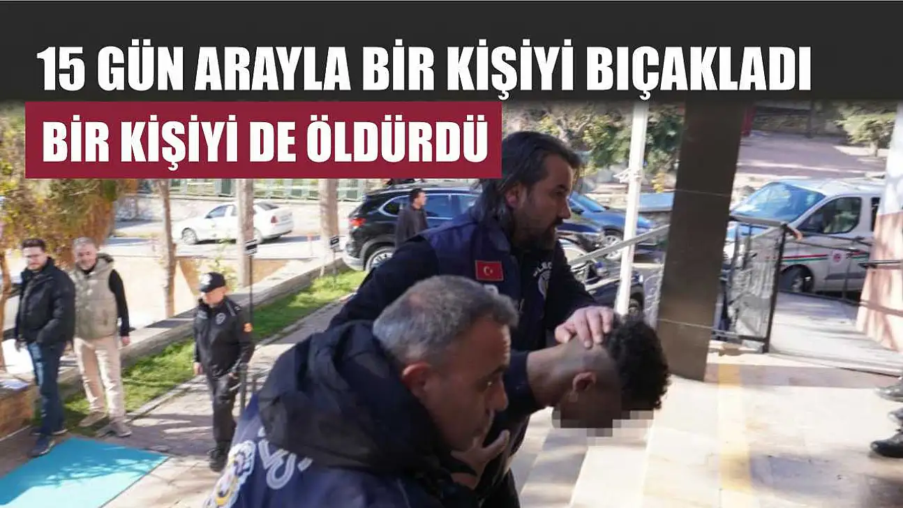15 gün arayla bir kişiyi bıçakladı, bir kişiyi de öldürdü