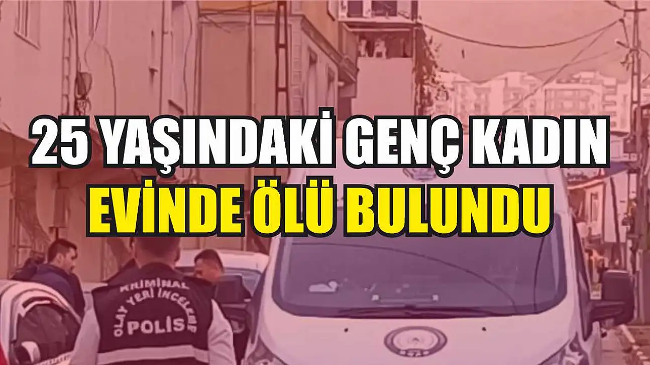 25 yaşındaki genç kadın evinde ölü bulundu
