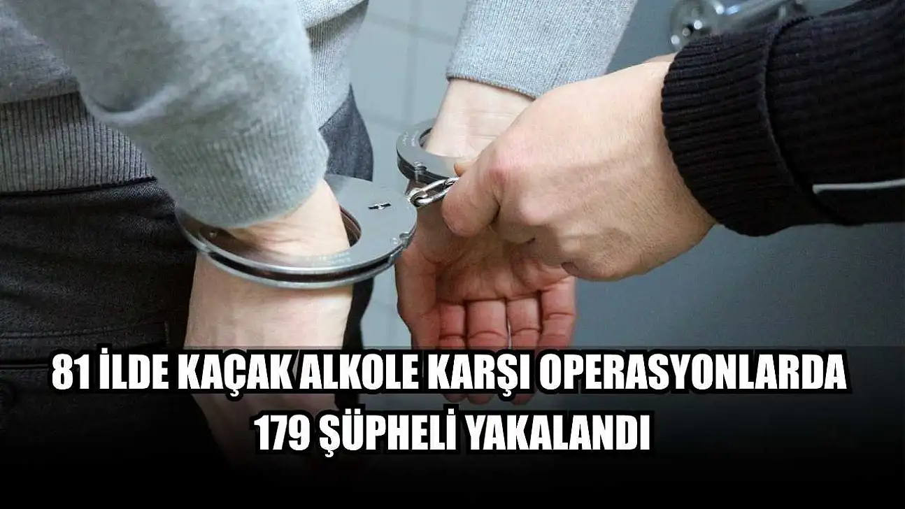 81 ilde kaçak alkole karşı operasyonlarda 179 şüpheli yakalandı