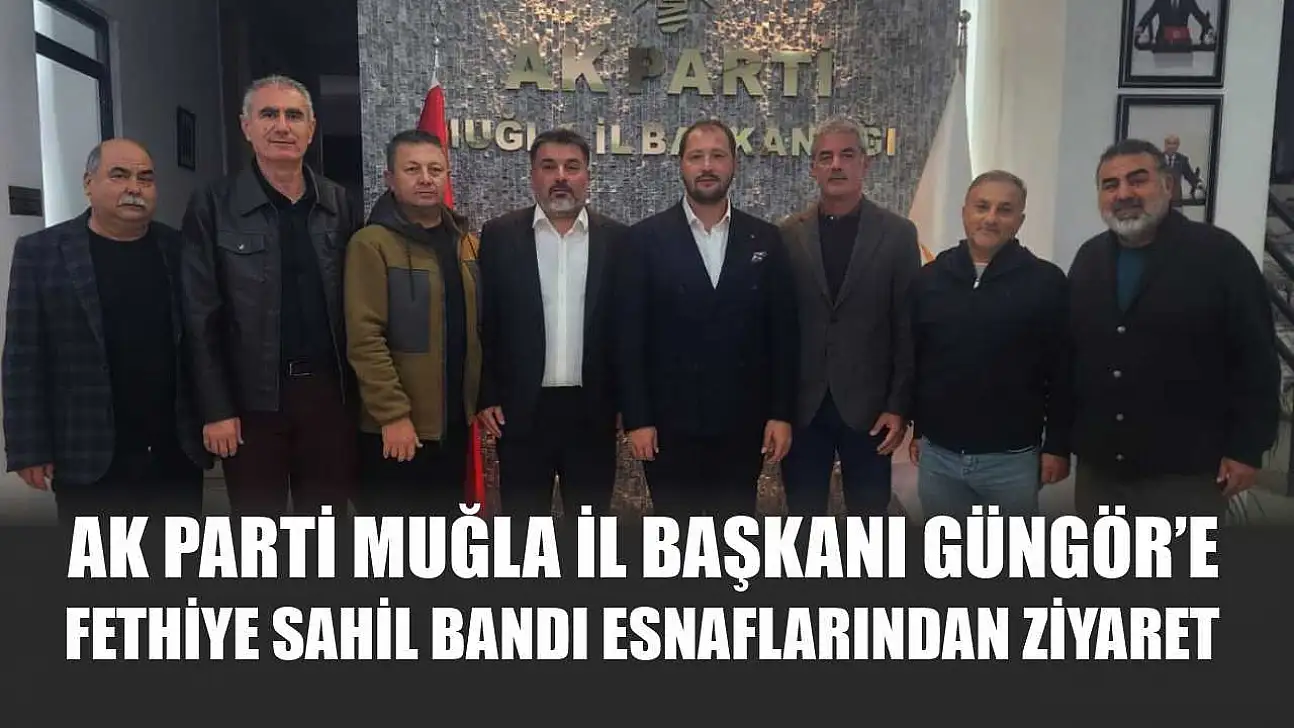 AK Parti Muğla İl Başkanı Güngör'e Fethiye Sahil Bandı Esnaflarından Ziyaret