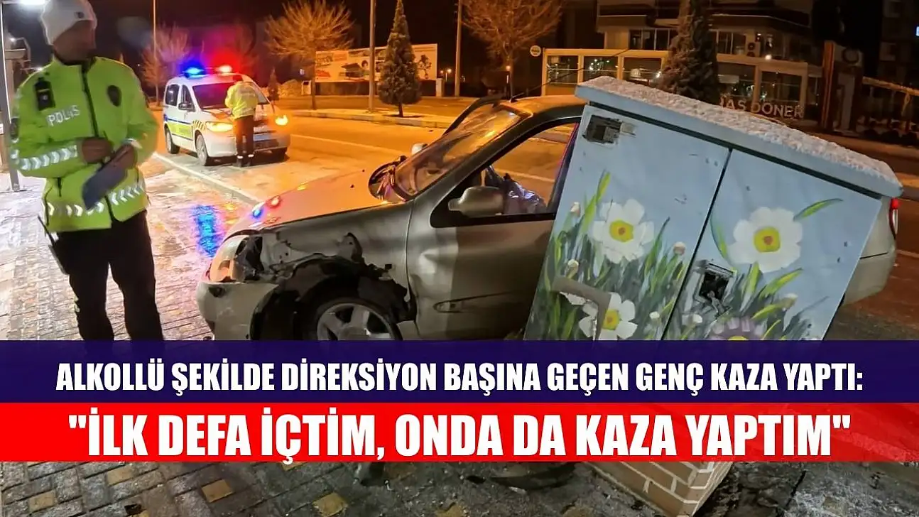 Alkollü şekilde direksiyon başına geçen genç kaza yaptı: 'İlk defa içtim, onda da kaza yaptım'