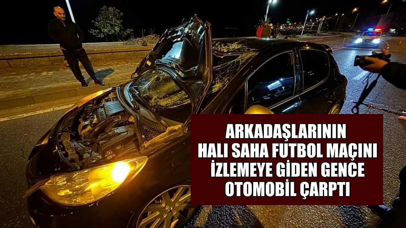 Arkadaşlarının halı saha futbol maçını izlemeye giden gence otomobil çarptı