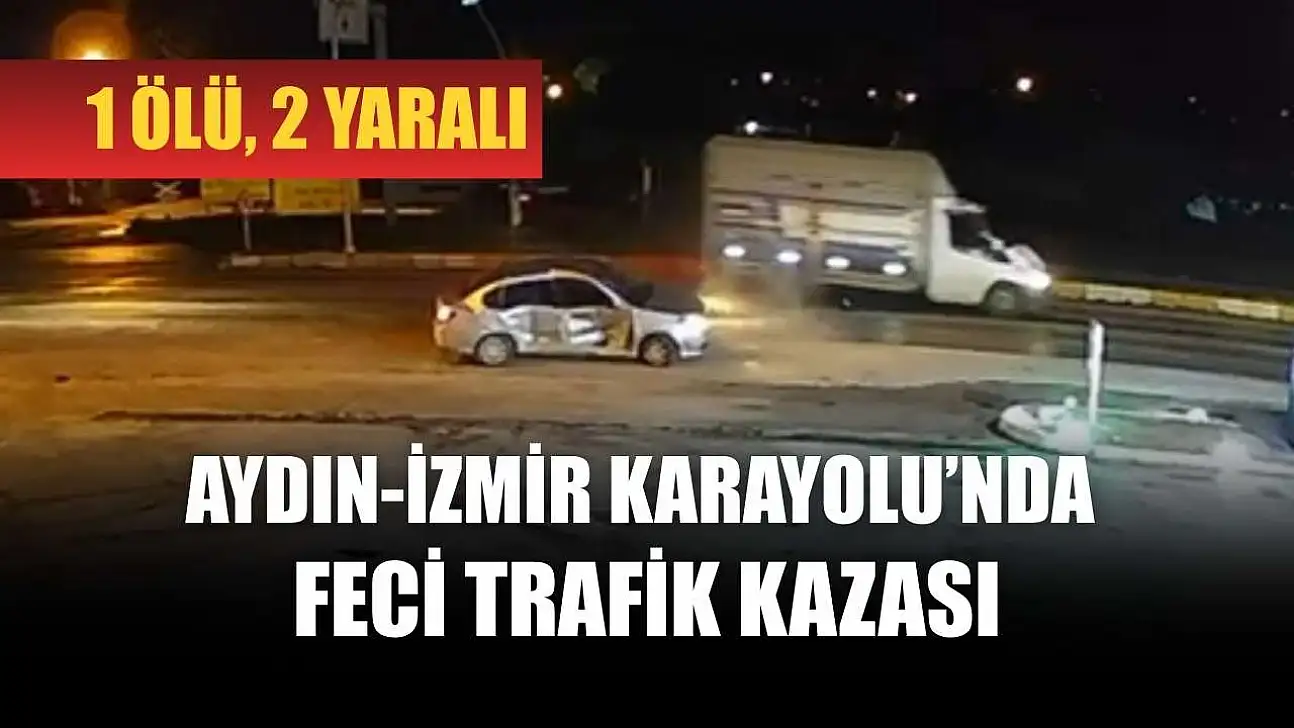 Aydın-İzmir Karayolu'nda feci trafik kazası: 1 ölü, 2 yaralı