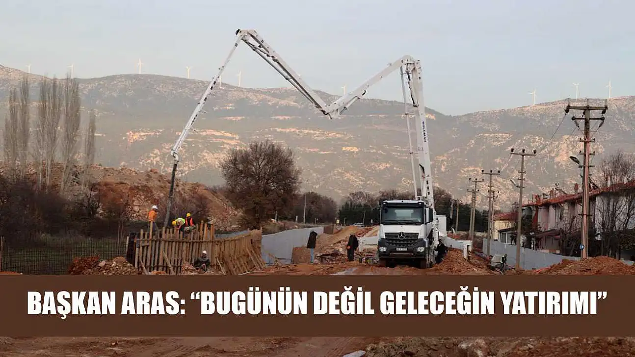 Başkan Aras: 'Bugünün Değil Geleceğin Yatırımı'