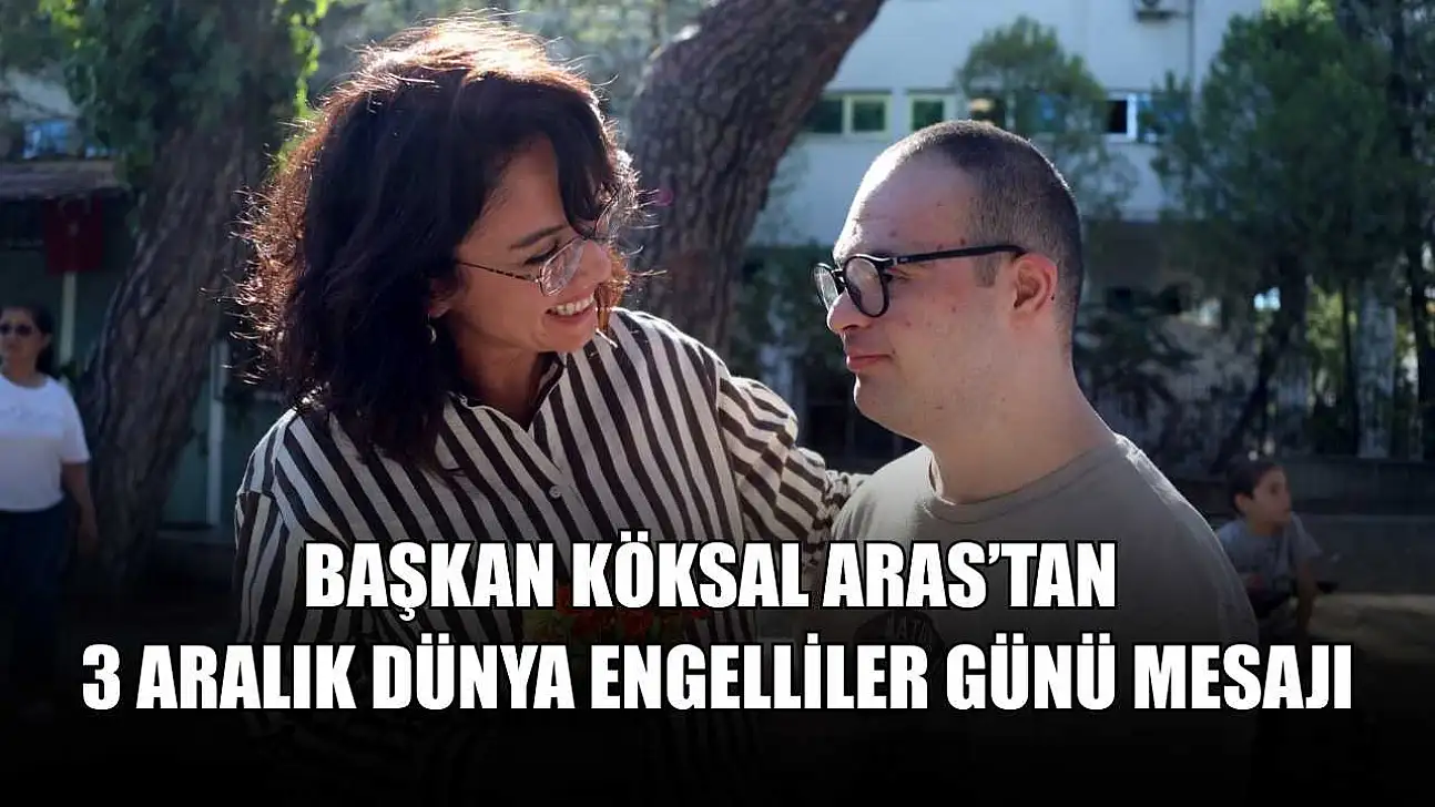 Başkan Köksal Aras'tan 3 Aralık Dünya Engelliler Günü mesajı