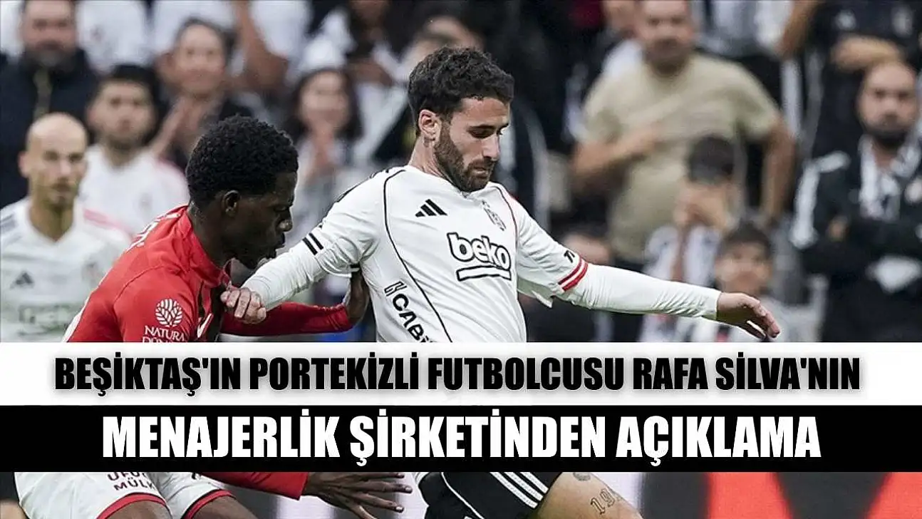Beşiktaş'ın Portekizli futbolcusu Rafa Silva'nın menajerlik şirketinden açıklama