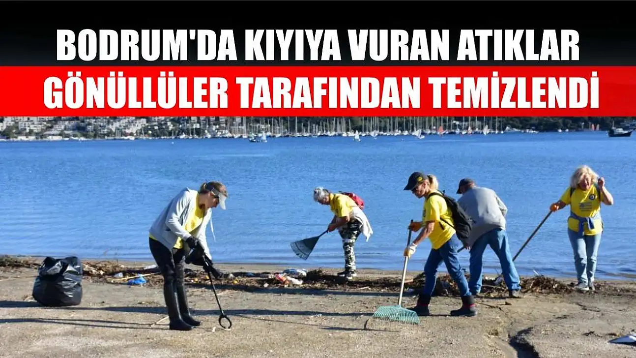 Bodrum'da kıyıya vuran atıklar gönüllüler tarafından temizlendi